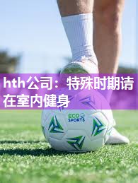 hth公司：特殊时期请在室内健身