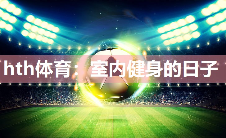 hth体育：室内健身的日子