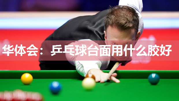 华体会：乒乓球台面用什么胶好