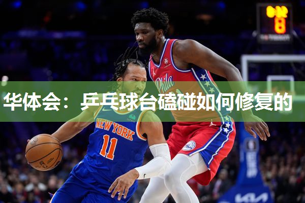 华体会：乒乓球台磕碰如何修复的