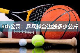 hth公司：乒乓球台边线多少公斤