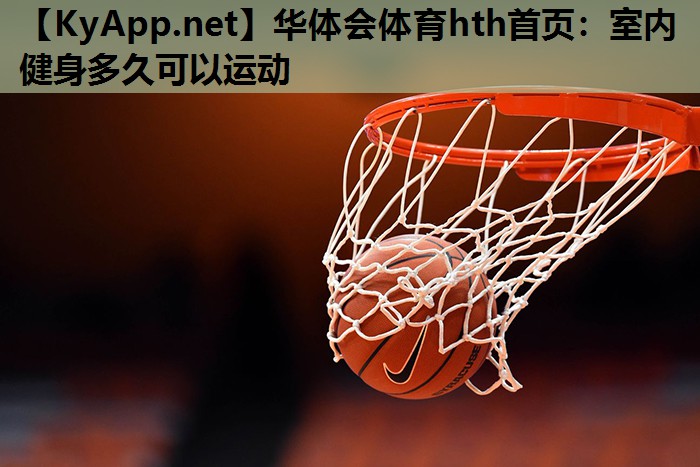 华体会体育hth首页：室内健身多久可以运动