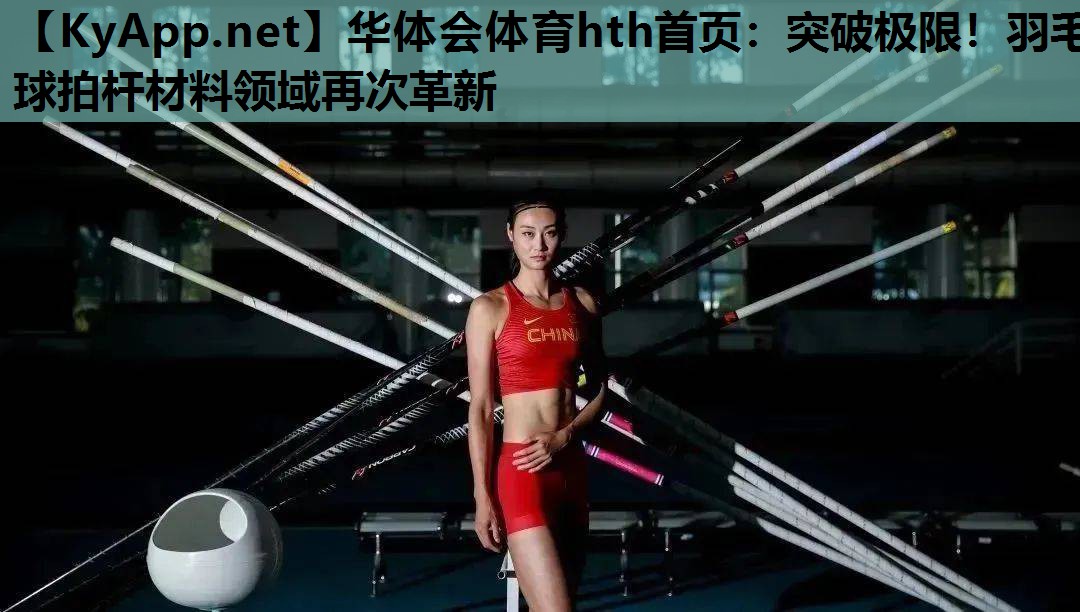 华体会体育hth首页：突破极限！羽毛球拍杆材料领域再次革新