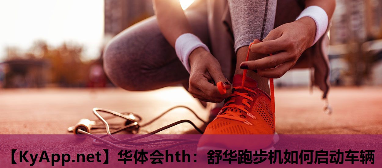 华体会hth：舒华跑步机如何启动车辆