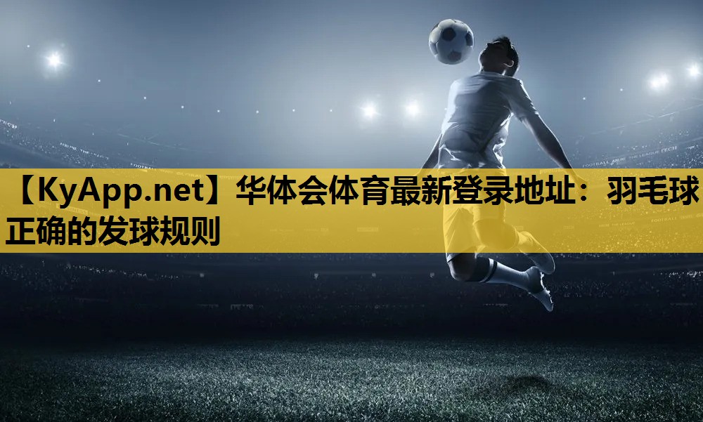 华体会体育最新登录地址：羽毛球正确的发球规则