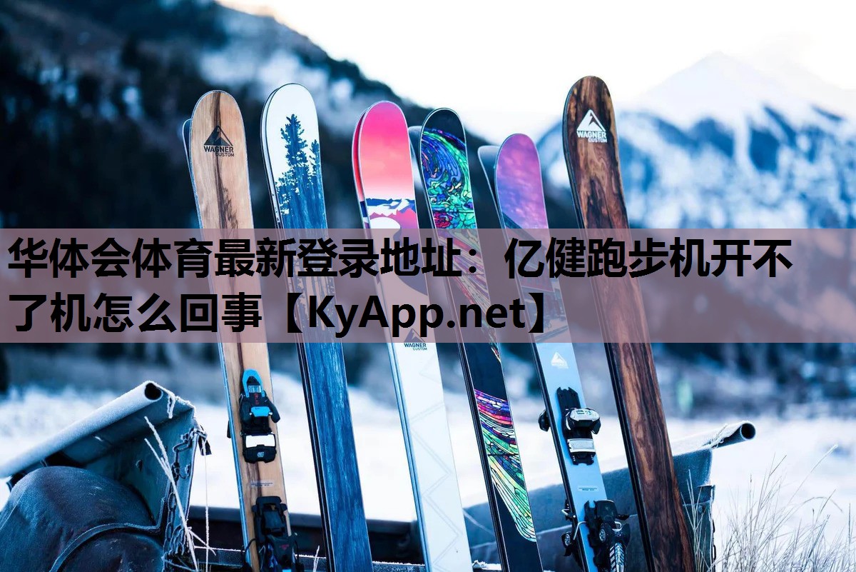 华体会体育最新登录地址：亿健跑步机开不了机怎么回事