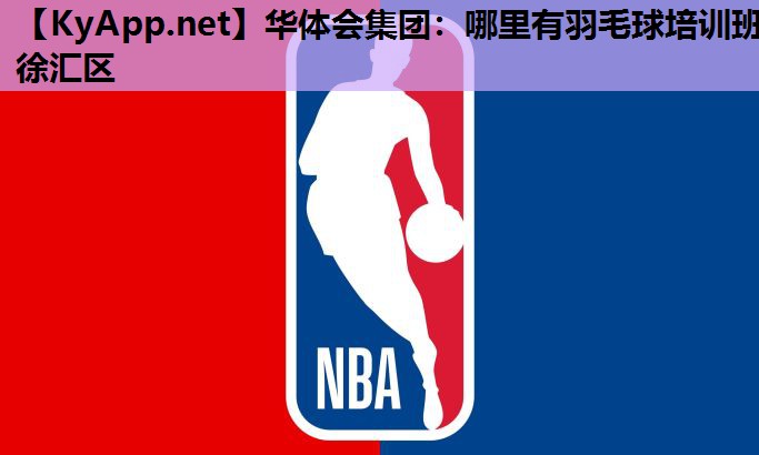 华体会集团：哪里有羽毛球培训班徐汇区