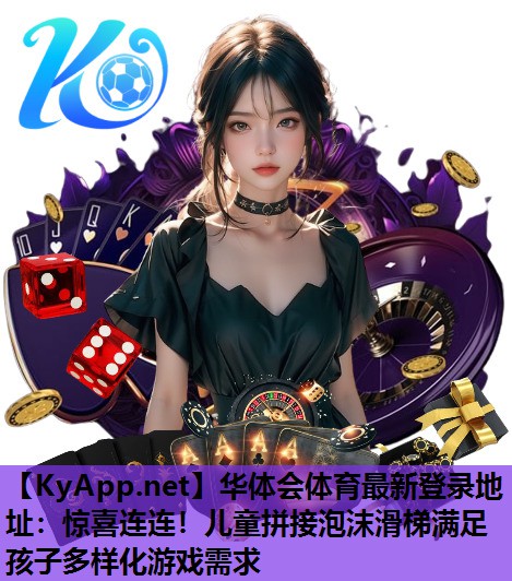 华体会体育最新登录地址：惊喜连连！儿童拼接泡沫滑梯满足孩子多样化游戏需求