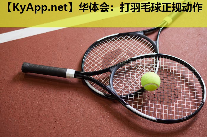 华体会：打羽毛球正规动作