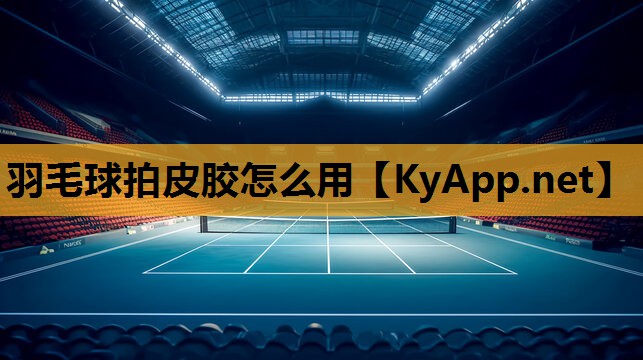 羽毛球拍皮胶怎么用