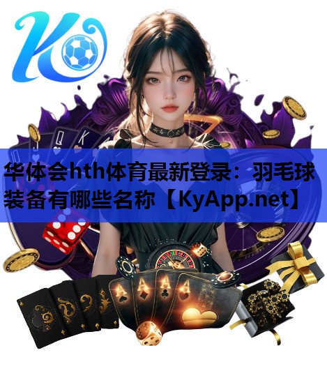 华体会hth体育最新登录：羽毛球装备有哪些名称