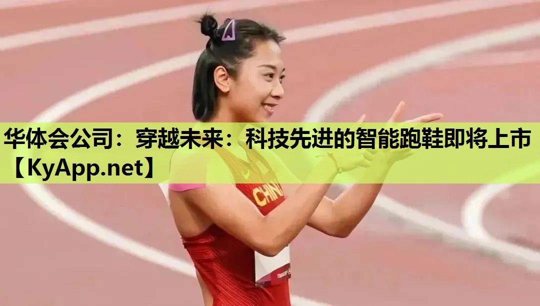 华体会公司：穿越未来：科技先进的智能跑鞋即将上市