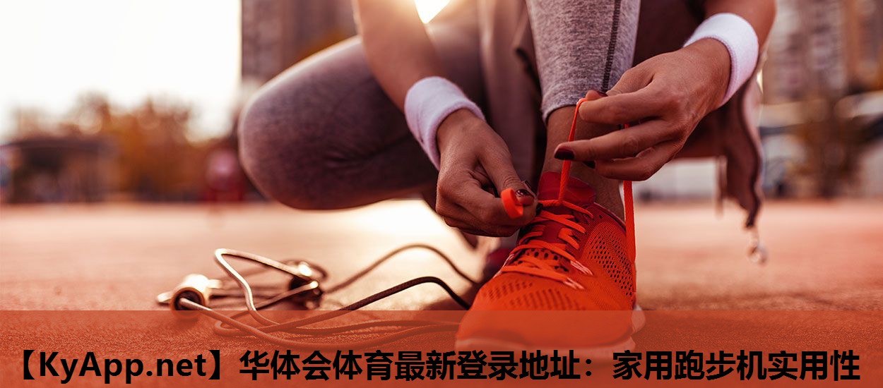 华体会体育最新登录地址：家用跑步机实用性