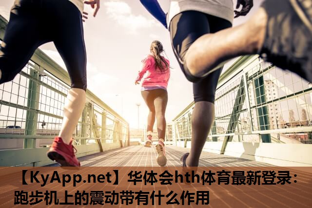华体会hth体育最新登录：跑步机上的震动带有什么作用