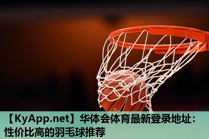 华体会体育最新登录地址：性价比高的羽毛球推荐