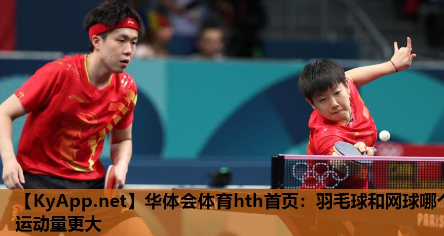 华体会体育hth首页：羽毛球和网球哪个运动量更大