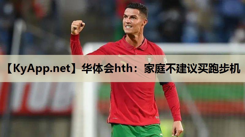 华体会hth：家庭不建议买跑步机