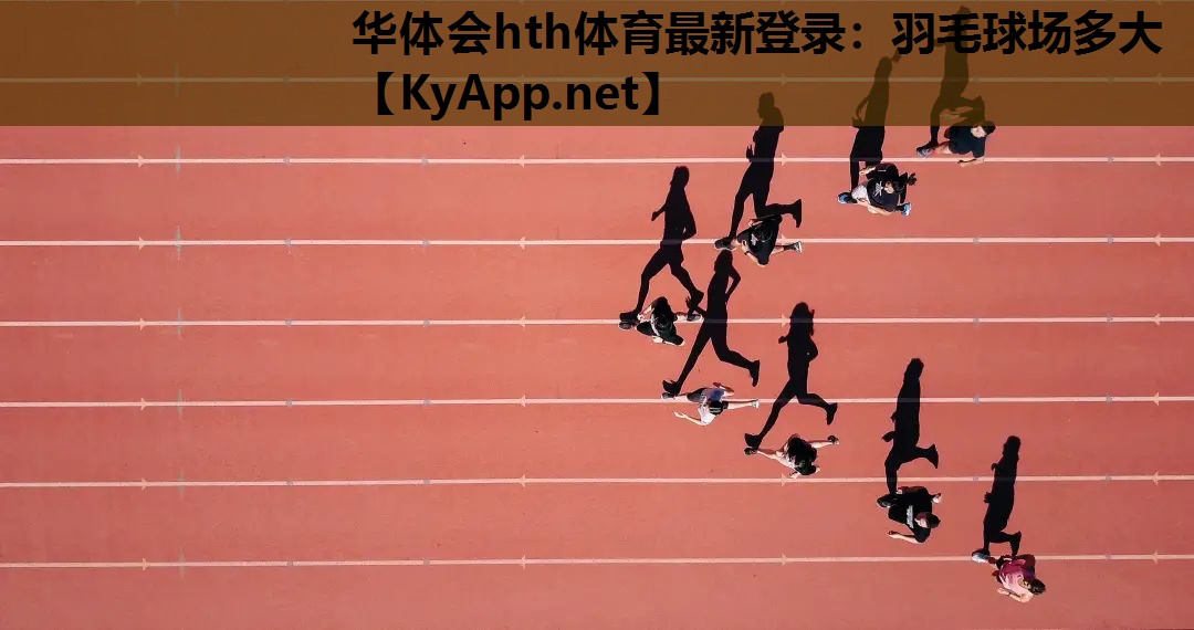 华体会hth体育最新登录：羽毛球场多大