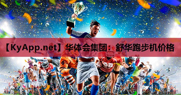 华体会集团：舒华跑步机价格