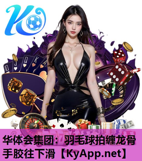 华体会集团：羽毛球拍缠龙骨手胶往下滑