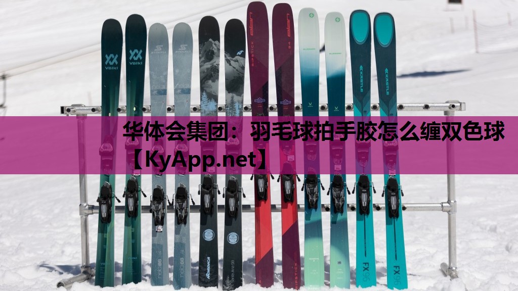 华体会集团：羽毛球拍手胶怎么缠双色球