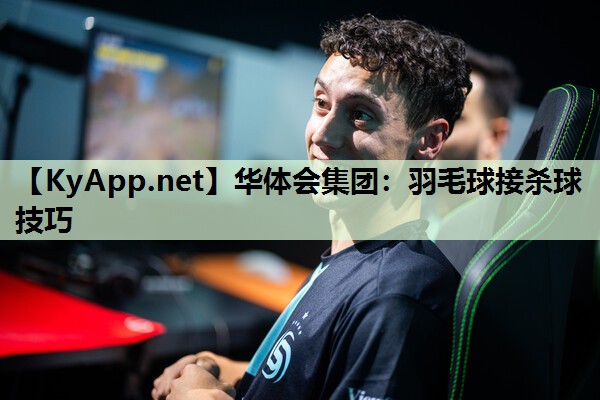 华体会集团：羽毛球接杀球技巧