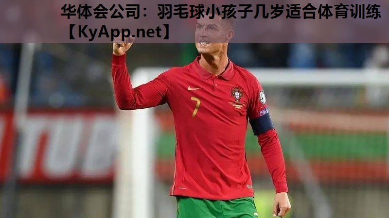 华体会公司：羽毛球小孩子几岁适合体育训练