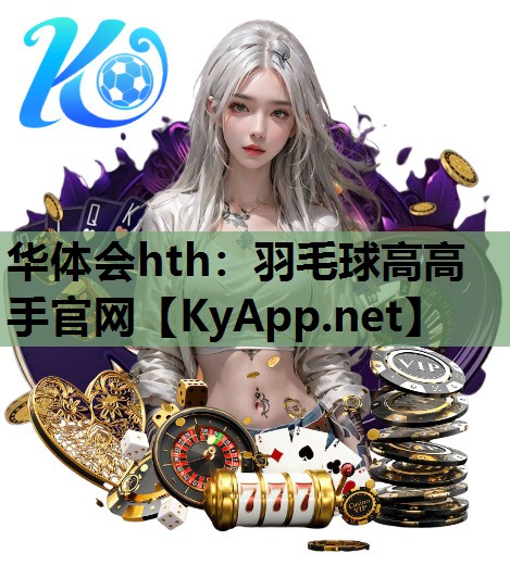 华体会hth：羽毛球高高手官网