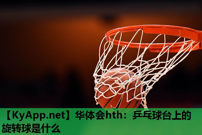 乒乓球台上的旋转球是什么 乒乓球台上的旋转球是什么