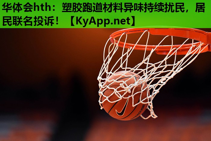 塑胶跑道材料异味持续扰民,居民联名投诉! 塑胶跑道材料异味持续扰民,居民联名投诉!