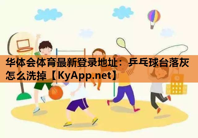 乒乓球台落灰怎么洗掉 乒乓球台落灰怎么洗掉
