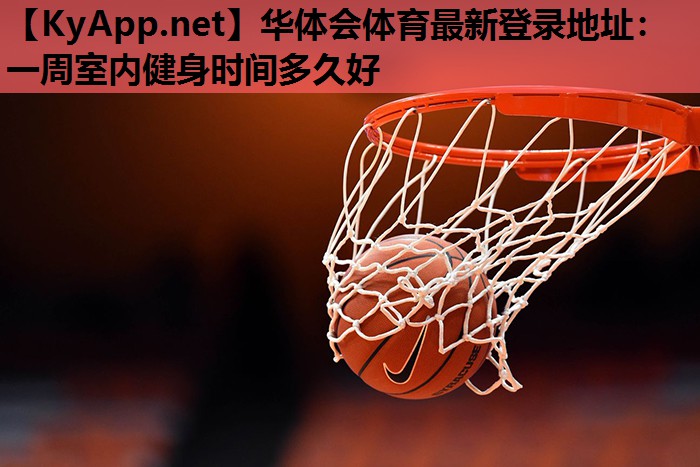 一周室内健身时间多久好 一周室内健身时间多久好