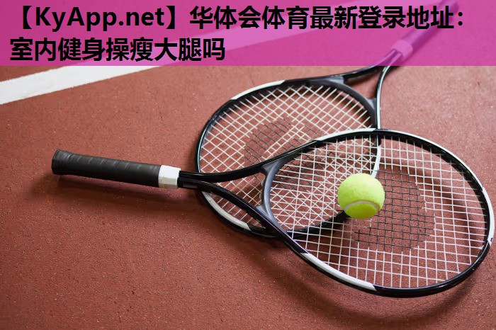 室内健身操瘦大腿吗 室内健身操瘦大腿吗