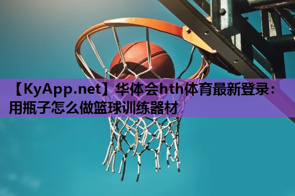 用瓶子怎么做篮球训练器材 用瓶子怎么做篮球训练器材