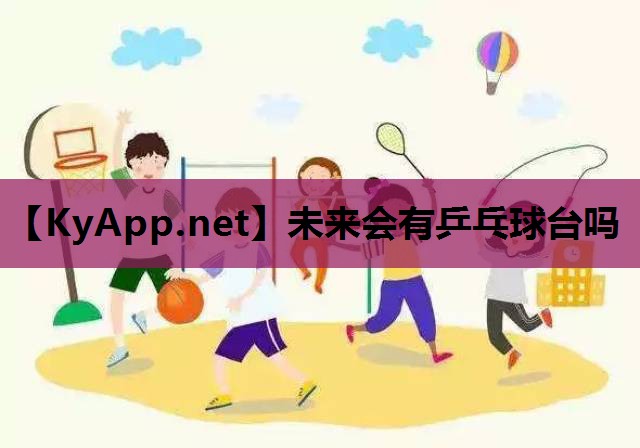 未来会有乒乓球台吗 未来会有乒乓球台吗