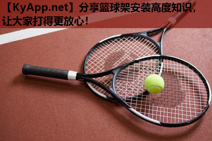 分享篮球架安装高度知识,让大家打得更放心! 分享篮球架安装高度知识,让大家打得更放心!