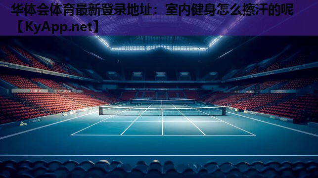 室内健身怎么擦汗的呢 室内健身怎么擦汗的呢