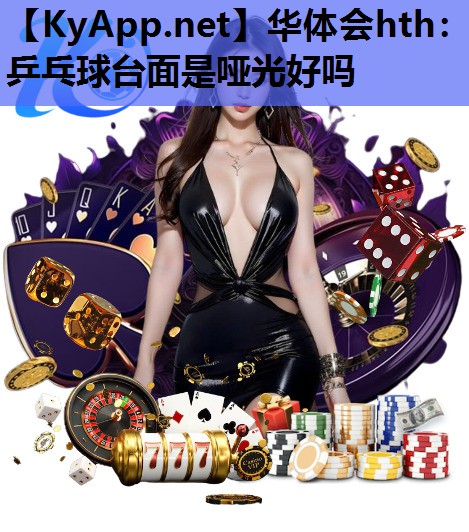乒乓球台面是哑光好吗 乒乓球台面是哑光好吗