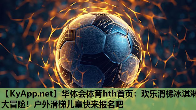 欢乐滑梯冰淇淋大冒险!户外滑梯儿童快来报名吧 欢乐滑梯冰淇淋大冒险!户外滑梯儿童快来报名吧