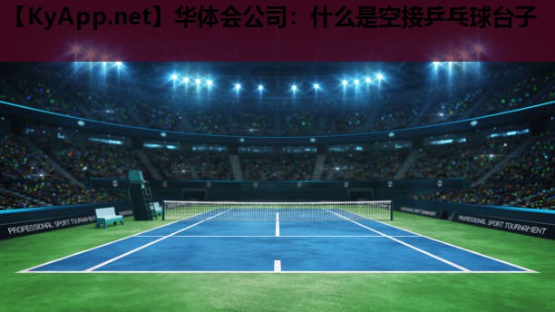 什么是空接乒乓球台子 什么是空接乒乓球台子