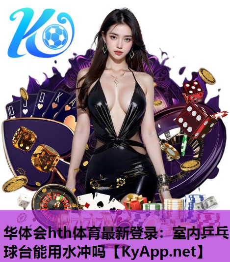 室内乒乓球台能用水冲吗 室内乒乓球台能用水冲吗