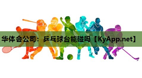 乒乓球台能碰吗 乒乓球台能碰吗