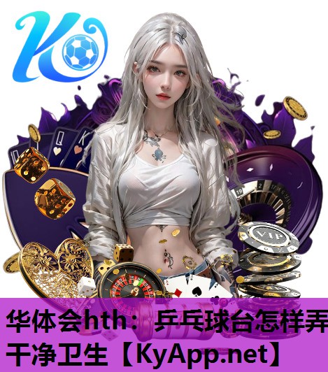乒乓球台怎样弄干净卫生 乒乓球台怎样弄干净卫生