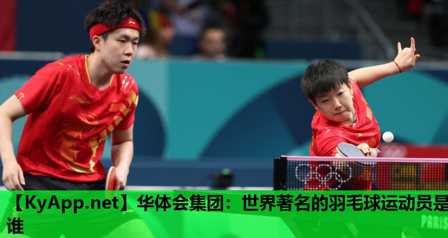 世界著名的羽毛球运动员是谁 世界著名的羽毛球运动员是谁