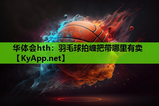羽毛球拍缠把带哪里有卖 羽毛球拍缠把带哪里有卖