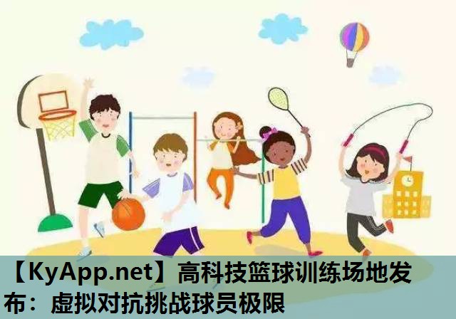 高科技篮球训练场地发布:虚拟对抗挑战球员极限 高科技篮球训练场地发布:虚拟对抗挑战球员极限