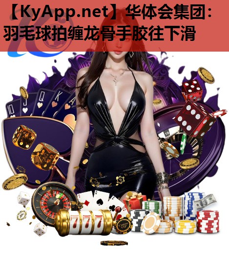 羽毛球拍缠龙骨手胶往下滑 羽毛球拍缠龙骨手胶往下滑