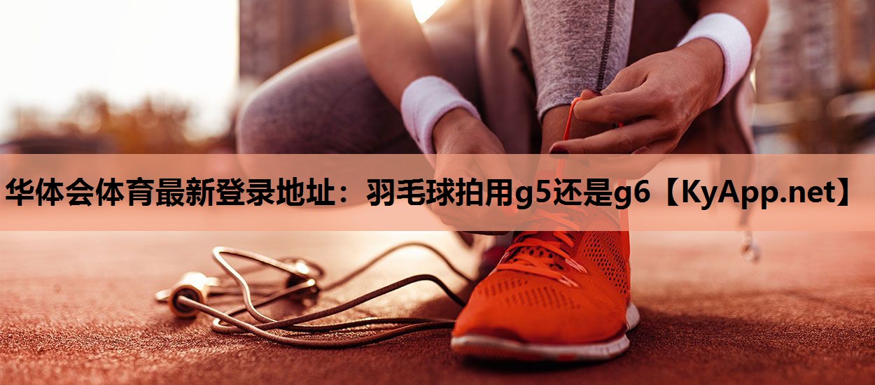 羽毛球拍用g5还是g6 羽毛球拍用g5还是g6
