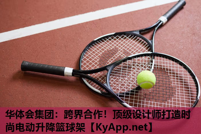 跨界合作!顶级设计师打造时尚电动升降篮球架 跨界合作!顶级设计师打造时尚电动升降篮球架